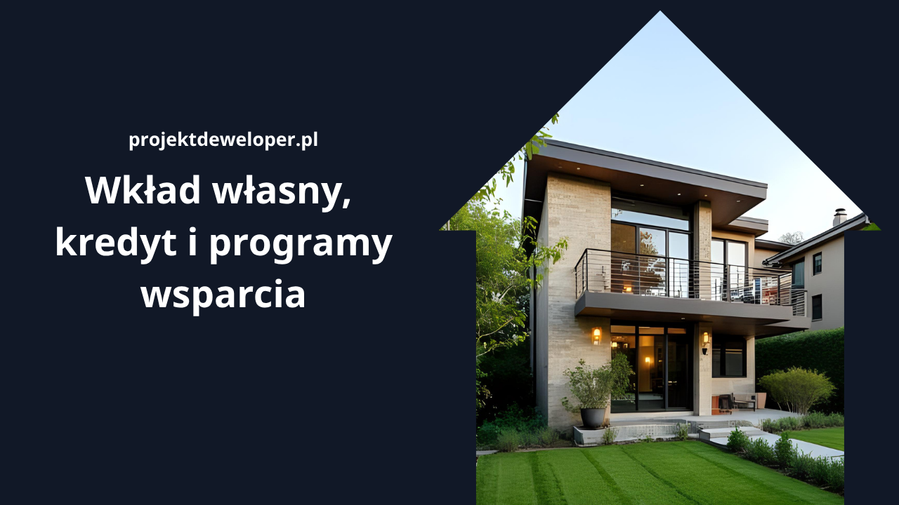 Wkład własny, kredyt i programy wsparcia – poradnik